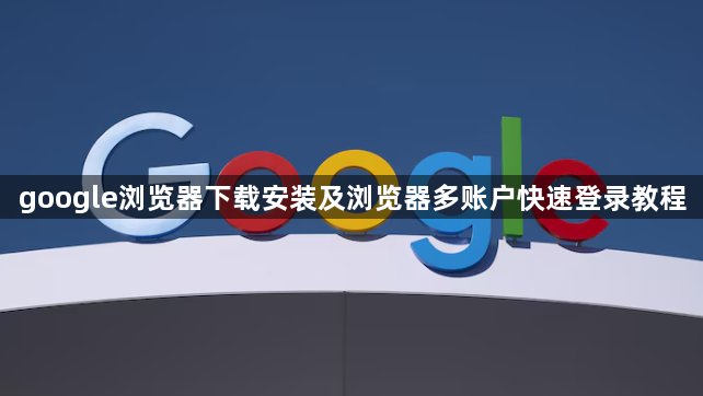 google浏览器下载安装及浏览器多账户快速登录教程1