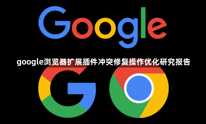 google浏览器扩展插件冲突修复操作优化研究报告1