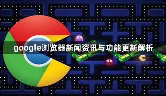 google浏览器新闻资讯与功能更新解析1