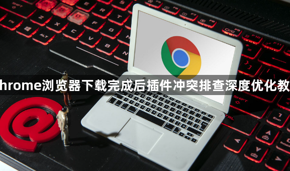 Chrome浏览器下载完成后插件冲突排查深度优化教程1