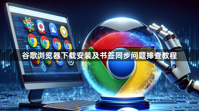 谷歌浏览器下载安装及书签同步问题排查教程1