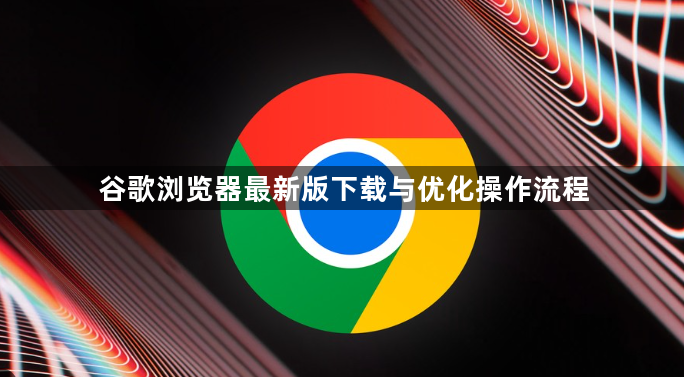 谷歌浏览器最新版下载与优化操作流程1