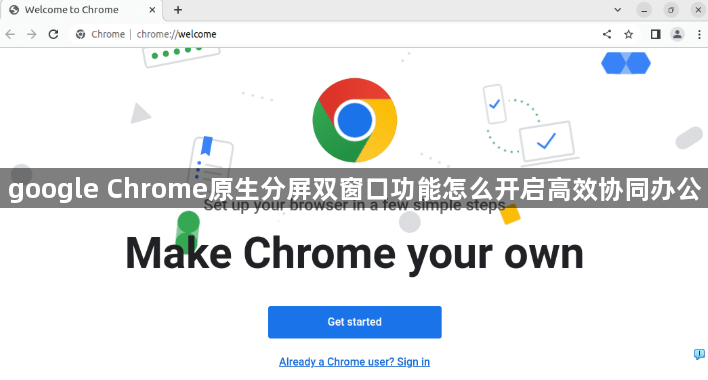 google Chrome原生分屏双窗口功能怎么开启高效协同办公1