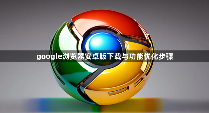google浏览器安卓版下载与功能优化步骤1