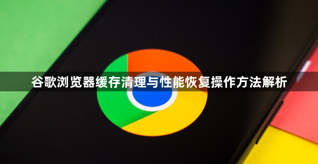 谷歌浏览器缓存清理与性能恢复操作方法解析1