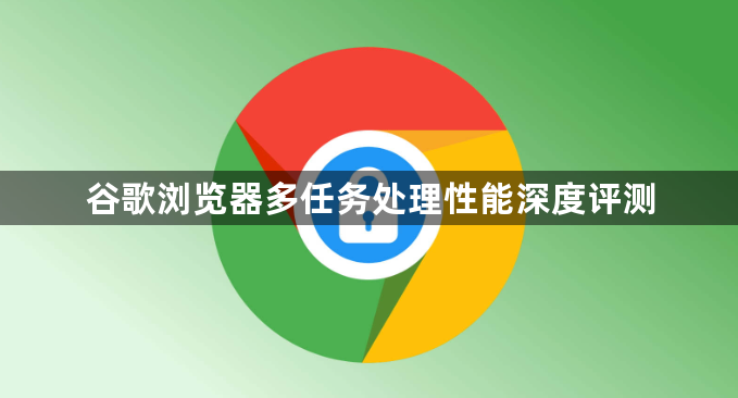 谷歌浏览器多任务处理性能深度评测1