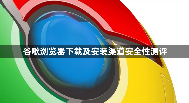 谷歌浏览器下载及安装渠道安全性测评1
