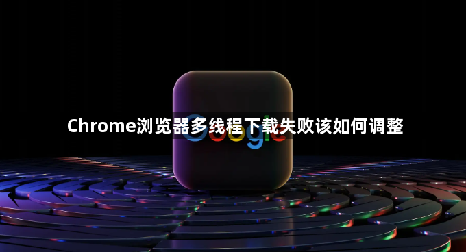 Chrome浏览器多线程下载失败该如何调整1