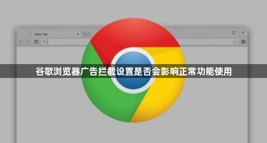 谷歌浏览器广告拦截设置是否会影响正常功能使用1