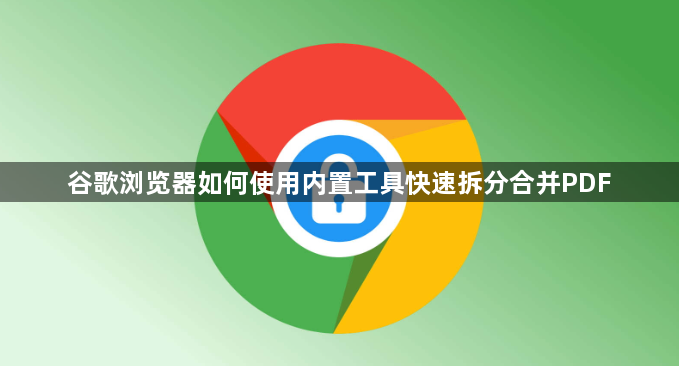 谷歌浏览器如何使用内置工具快速拆分合并PDF1