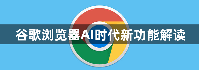 谷歌浏览器AI时代新功能解读1