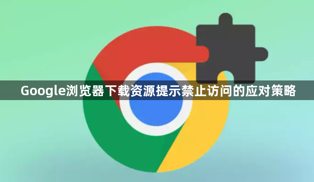 Google浏览器下载资源提示禁止访问的应对策略1