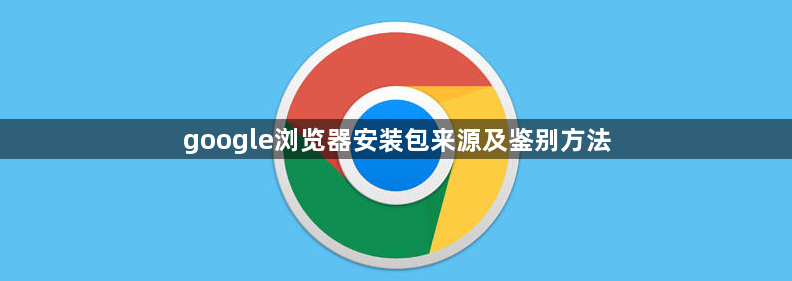 google浏览器安装包来源及鉴别方法1