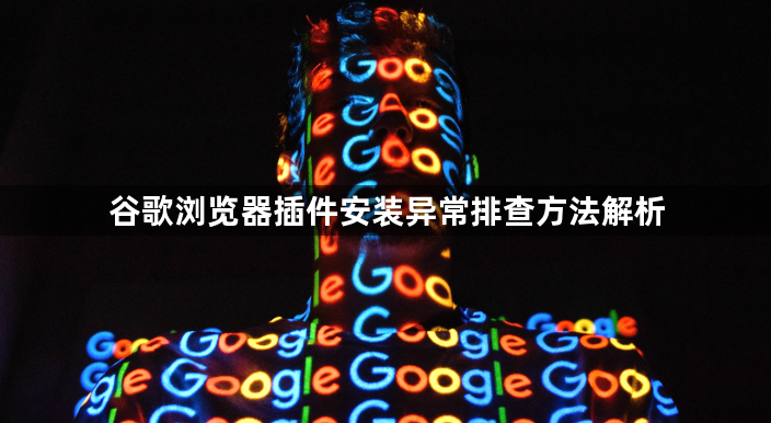谷歌浏览器插件安装异常排查方法解析1