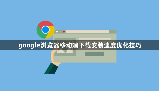 google浏览器移动端下载安装速度优化技巧1