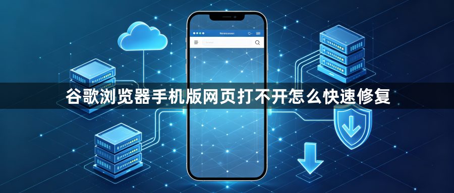 谷歌浏览器手机版网页打不开怎么快速修复1