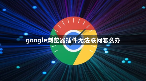 google浏览器插件无法联网怎么办1