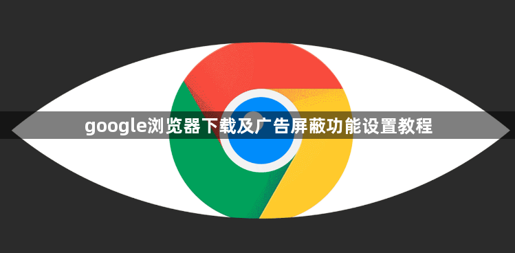 google浏览器下载及广告屏蔽功能设置教程1