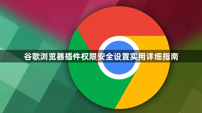 谷歌浏览器插件权限安全设置实用详细指南1
