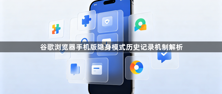 谷歌浏览器手机版隐身模式历史记录机制解析1