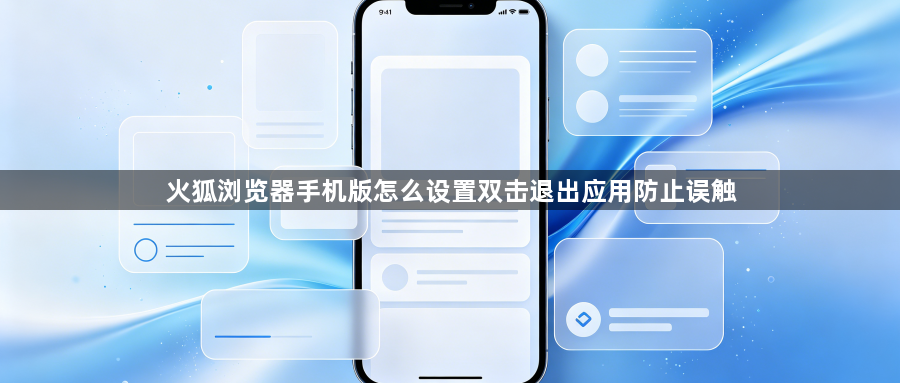 火狐浏览器手机版怎么设置双击退出应用防止误触1