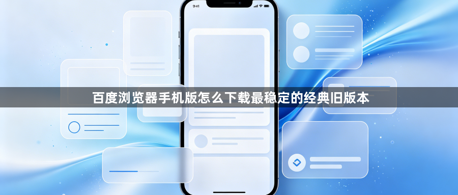 百度浏览器手机版怎么下载最稳定的经典旧版本1