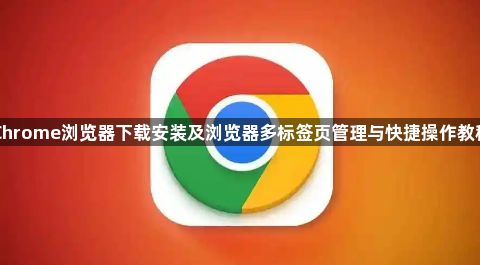 Chrome浏览器下载安装及浏览器多标签页管理与快捷操作教程1