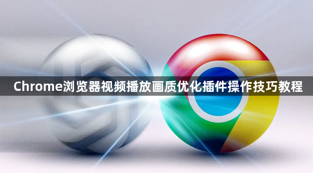 Chrome浏览器视频播放画质优化插件操作技巧教程1