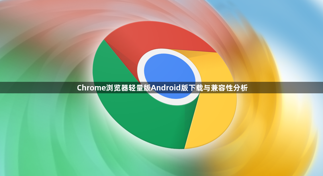 Chrome浏览器轻量版Android版下载与兼容性分析1
