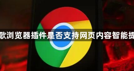 谷歌浏览器插件是否支持网页内容智能提取1