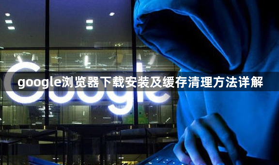 google浏览器下载安装及缓存清理方法详解1