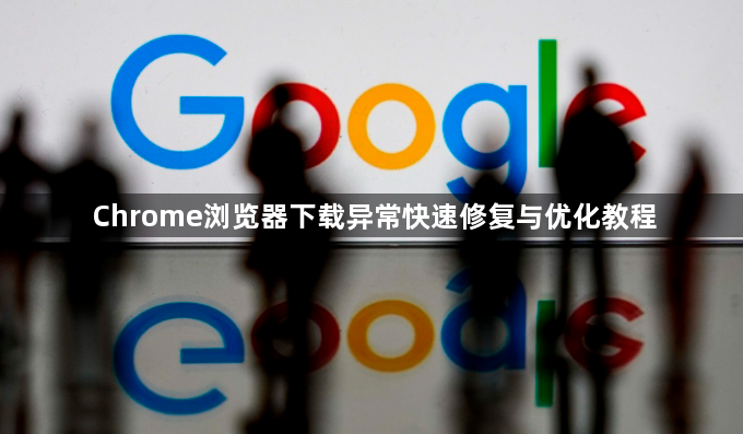 Chrome浏览器下载异常快速修复与优化教程1