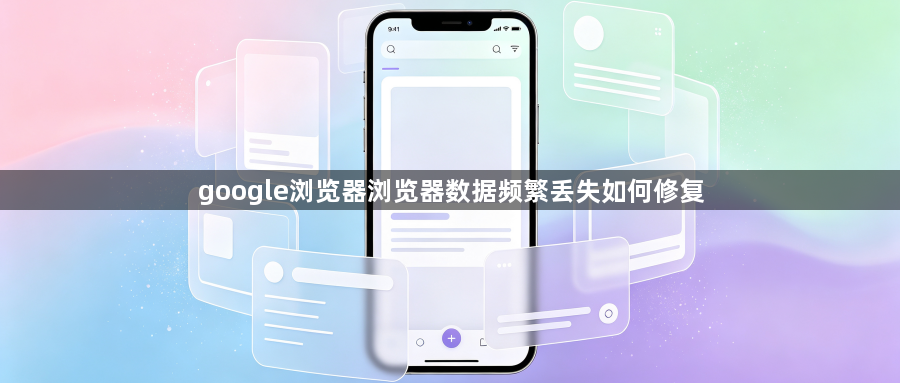 google浏览器浏览器数据频繁丢失如何修复1