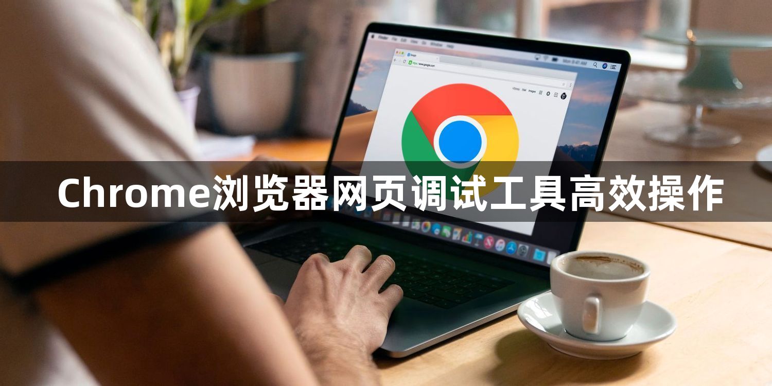 Chrome浏览器网页调试工具高效操作1