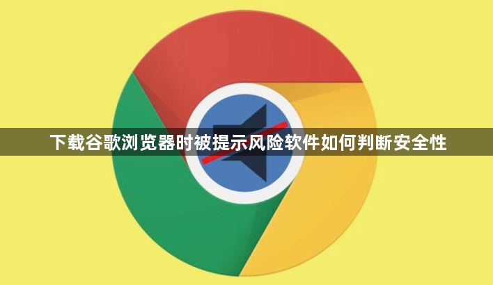 下载谷歌浏览器时被提示风险软件如何判断安全性1