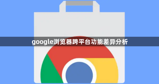 google浏览器跨平台功能差异分析1