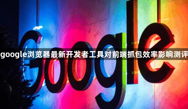 google浏览器最新开发者工具对前端抓包效率影响测评1