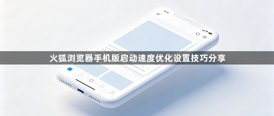 火狐浏览器手机版启动速度优化设置技巧分享1