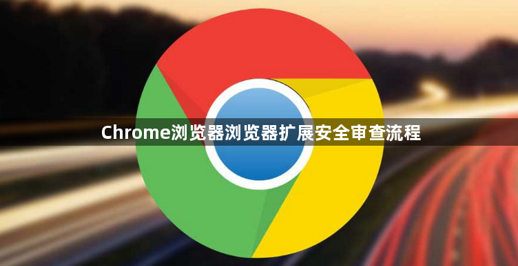 Chrome浏览器浏览器扩展安全审查流程1