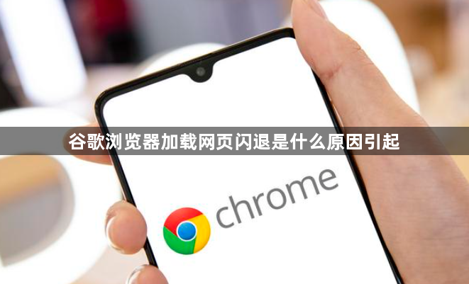 谷歌浏览器加载网页闪退是什么原因引起1