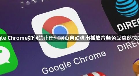 google Chrome如何禁止任何网页自动弹出播放音频免受突然惊吓打扰1
