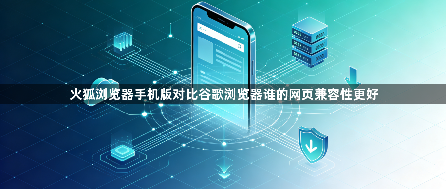 火狐浏览器手机版对比谷歌浏览器谁的网页兼容性更好1