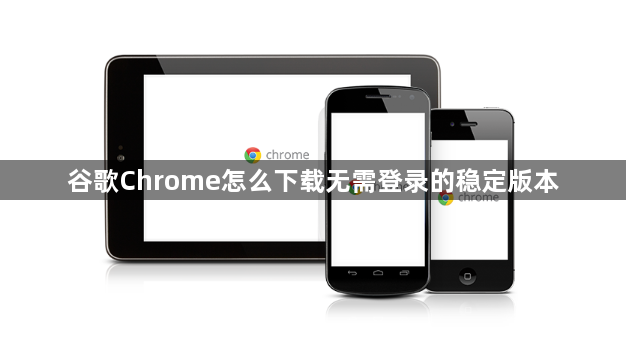 谷歌Chrome怎么下载无需登录的稳定版本1