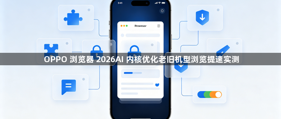 OPPO 浏览器 2026AI 内核优化老旧机型浏览提速实测1