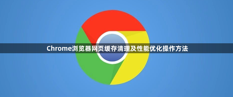 Chrome浏览器网页缓存清理及性能优化操作方法1