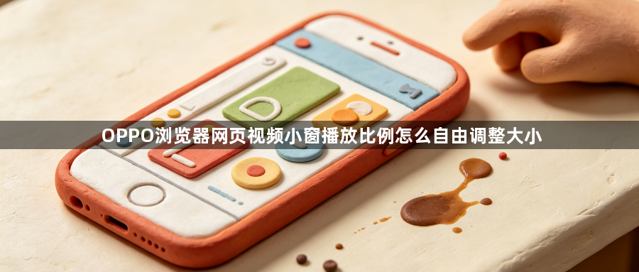 OPPO浏览器网页视频小窗播放比例怎么自由调整大小1