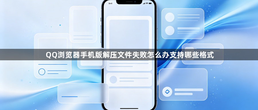 QQ浏览器手机版解压文件失败怎么办支持哪些格式1