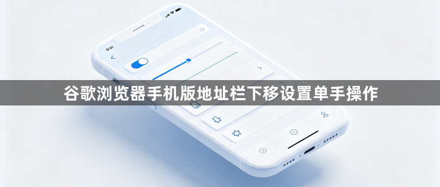 谷歌浏览器手机版地址栏下移设置单手操作1