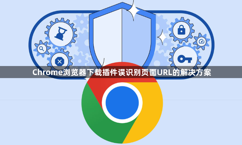Chrome浏览器下载插件误识别页面URL的解决方案1