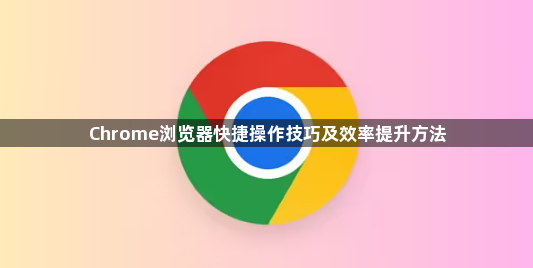 Chrome浏览器快捷操作技巧及效率提升方法1